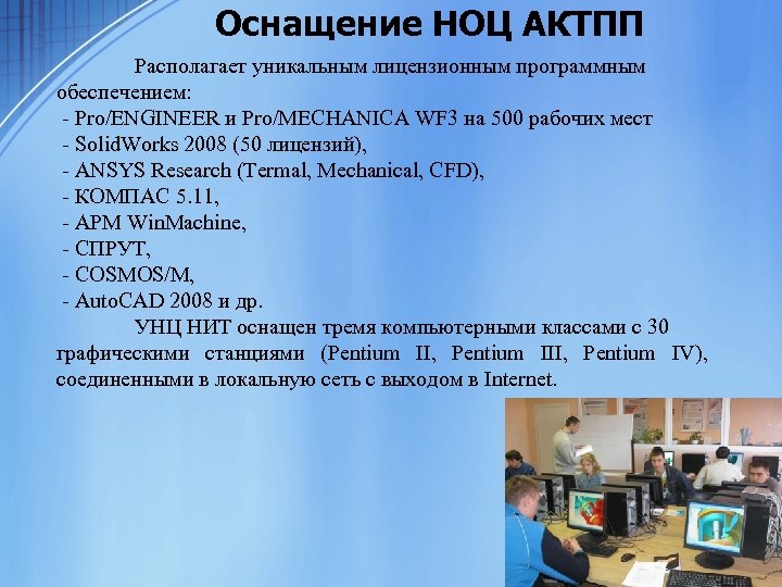 Оснащение НОЦ АКТПП Располагает уникальным лицензионным программным обеспечением: - Pro/ENGINEER и Pro/MECHANICA WF 3