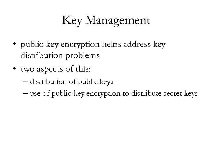 Key Management • public-key encryption helps address key distribution problems • two aspects of