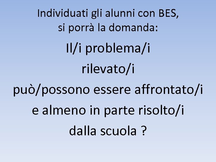 Individuati gli alunni con BES, si porrà la domanda: Il/i problema/i rilevato/i può/possono essere