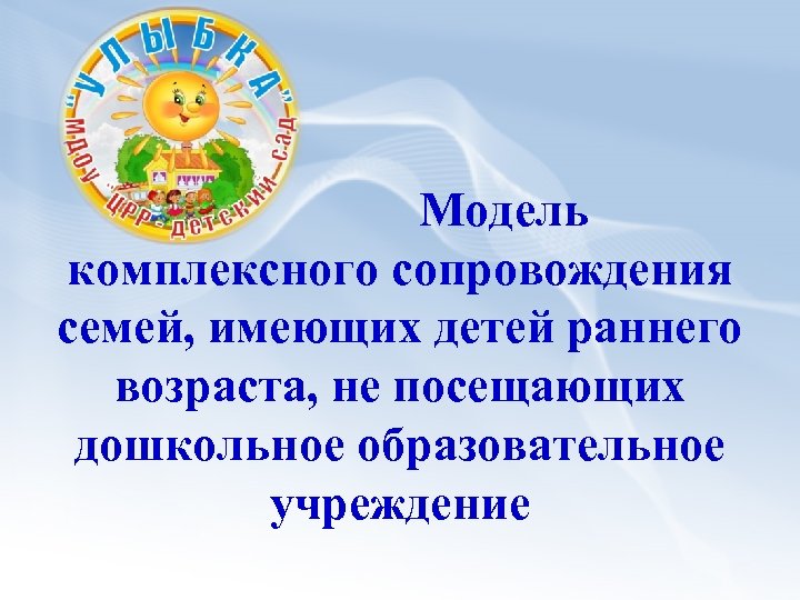  Модель комплексного сопровождения семей, имеющих детей раннего возраста, не посещающих дошкольное образовательное учреждение