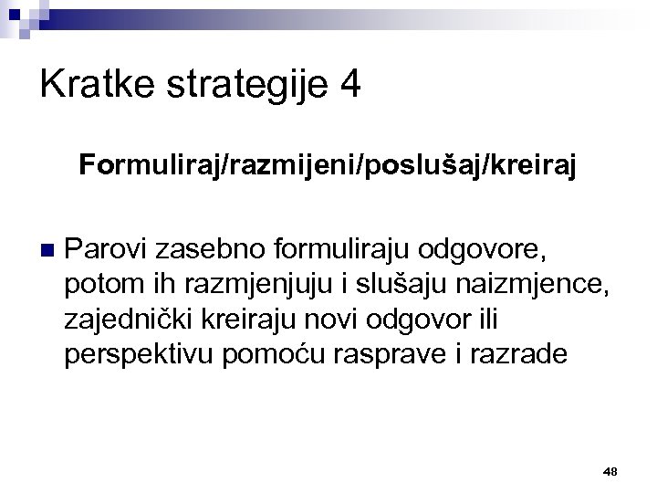 Kratke strategije 4 Formuliraj/razmijeni/poslušaj/kreiraj n Parovi zasebno formuliraju odgovore, potom ih razmjenjuju i slušaju