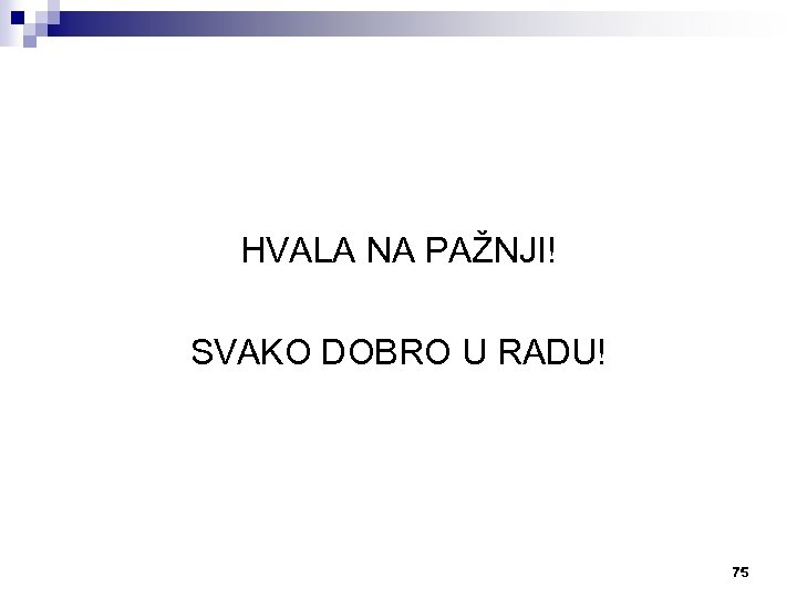 HVALA NA PAŽNJI! SVAKO DOBRO U RADU! 75 