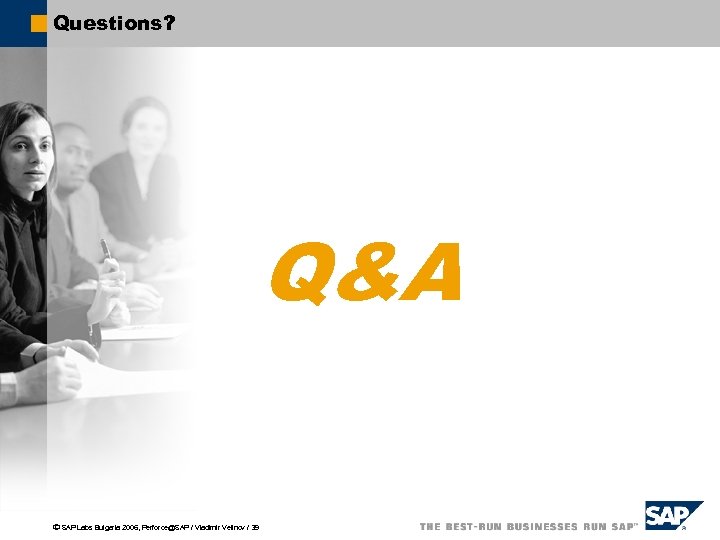 Questions? Q&A ã SAP Labs Bulgaria 2006, Perforce@SAP / Vladimir Velinov / 39 