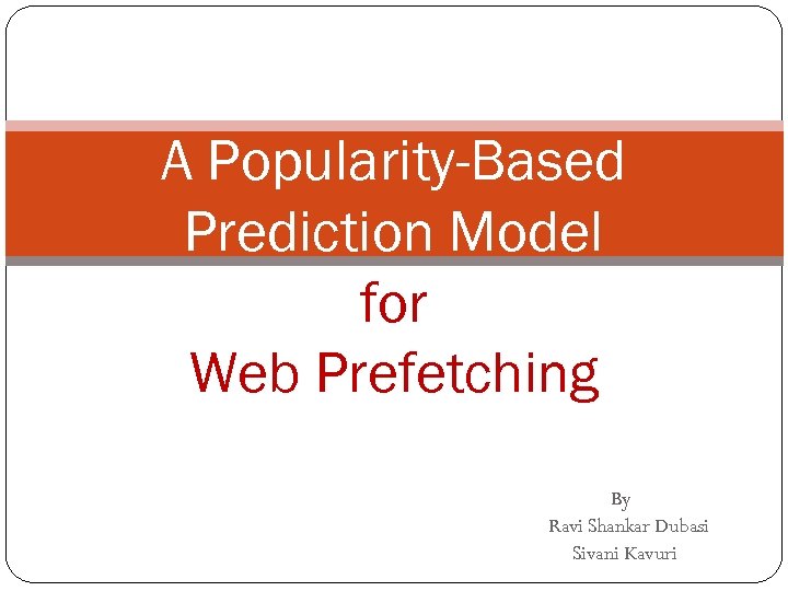 A Popularity-Based Prediction Model for Web Prefetching By Ravi Shankar Dubasi Sivani Kavuri 