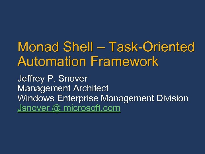 Monad Shell – Task-Oriented Automation Framework Jeffrey P. Snover Management Architect Windows Enterprise Management