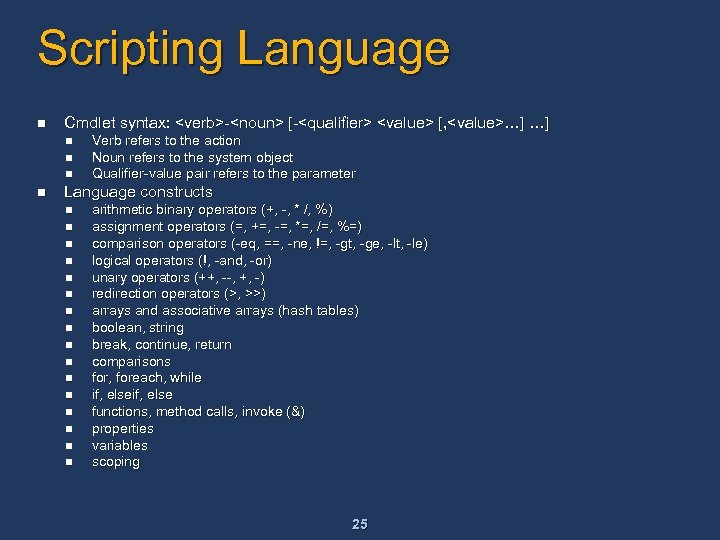 Scripting Language n Cmdlet syntax: <verb>-<noun> [-<qualifier> <value> [, <value>…] …] n n Verb