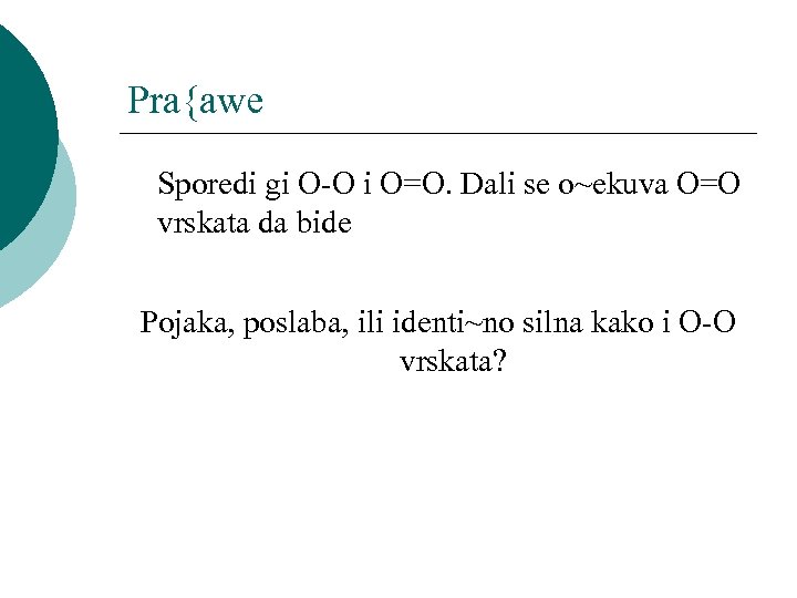 Pra{awe Sporedi gi O-O i O=O. Dali se o~ekuva O=O vrskata da bide Pojaka,