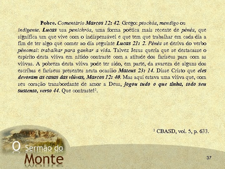 Pobre. Comentário Marcos 12: 42. Grego: ptochós, mendigo ou indigente. Lucas usa penichrós, uma