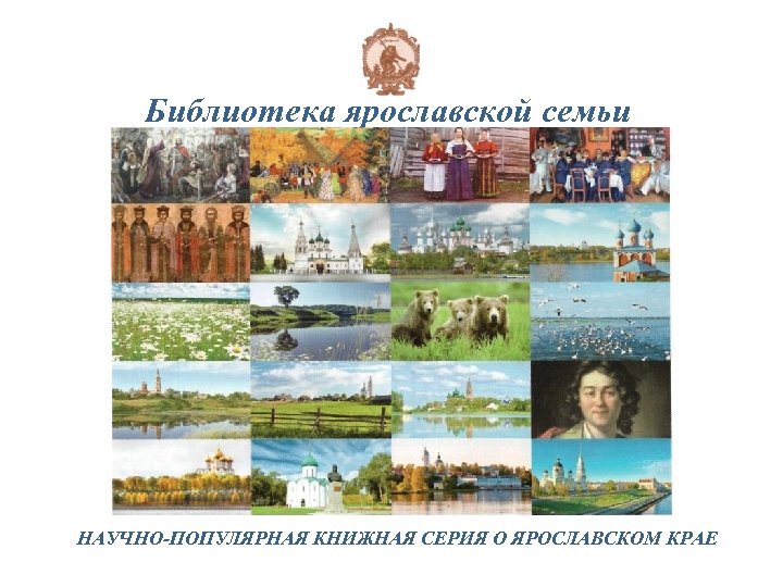 Библиотека ярославской семьи НАУЧНО-ПОПУЛЯРНАЯ КНИЖНАЯ СЕРИЯ О ЯРОСЛАВСКОМ КРАЕ 
