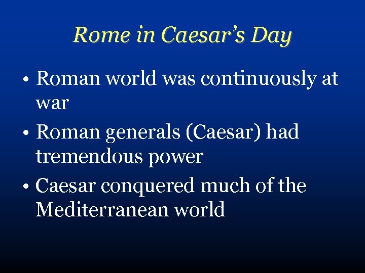 Rome in Caesar’s Day • Roman world was continuously at war • Roman generals