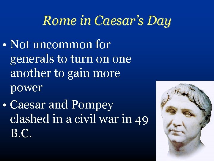 Rome in Caesar’s Day • Not uncommon for generals to turn on one another