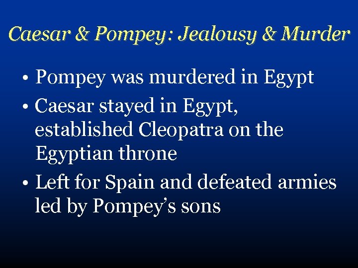 Caesar & Pompey: Jealousy & Murder • Pompey was murdered in Egypt • Caesar