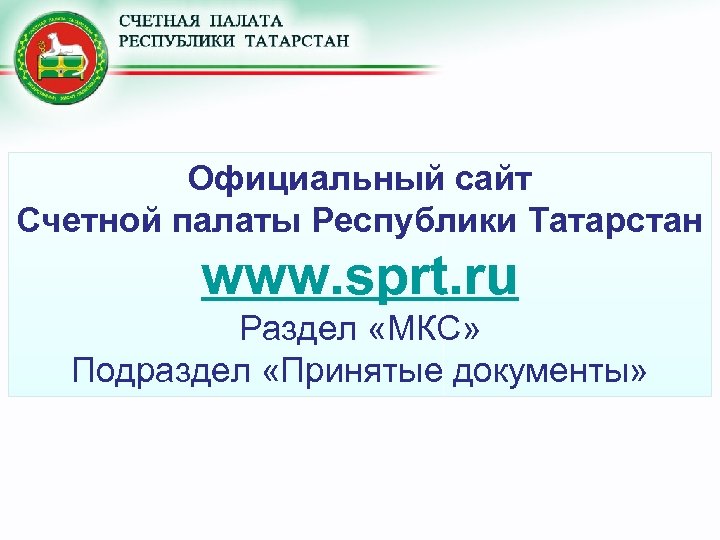 Официальный сайт Счетной палаты Республики Татарстан www. sprt. ru Раздел «МКС» Подраздел «Принятые документы»