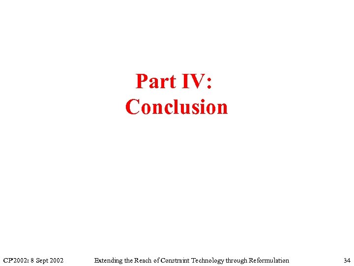 Part IV: Conclusion CP'2002: 8 Sept 2002 Extending the Reach of Constraint Technology through