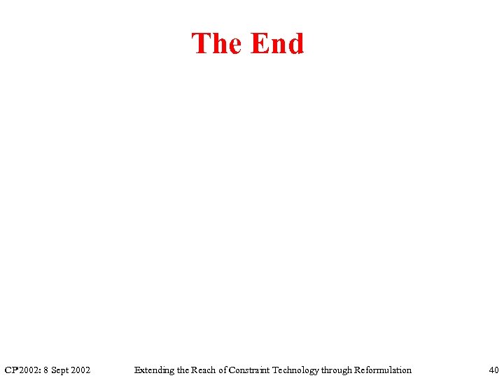 The End CP'2002: 8 Sept 2002 Extending the Reach of Constraint Technology through Reformulation