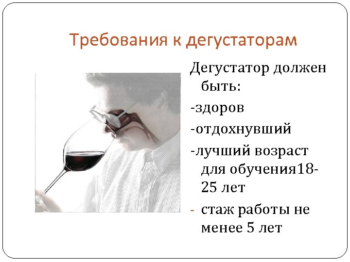 Требования к дегустаторам Дегустатор должен быть: здоров отдохнувший лучший возраст для обучения 18 25