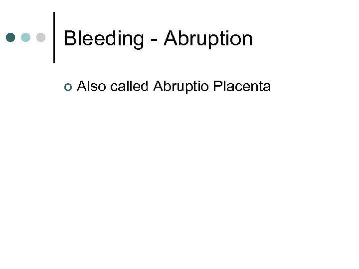 Bleeding - Abruption ¢ Also called Abruptio Placenta 