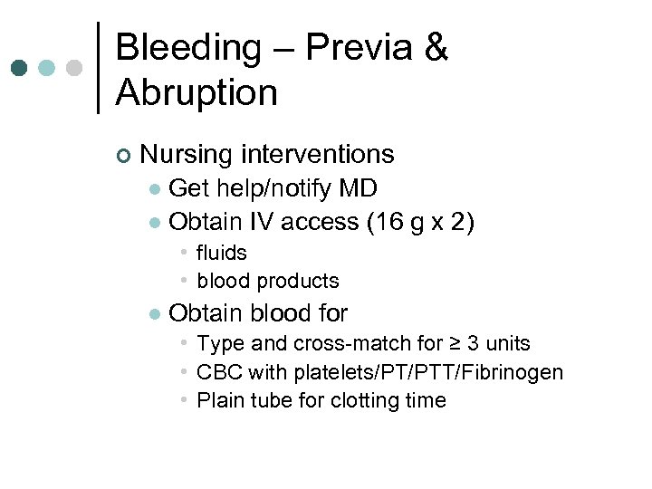 Bleeding – Previa & Abruption ¢ Nursing interventions Get help/notify MD l Obtain IV