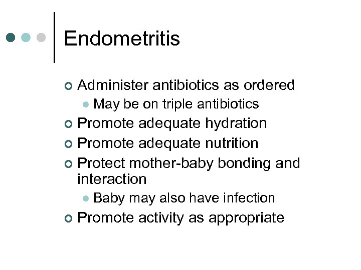 Endometritis ¢ Administer antibiotics as ordered l May be on triple antibiotics Promote adequate