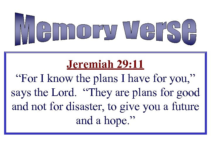 Jeremiah 29: 11 “For I know the plans I have for you, ” says