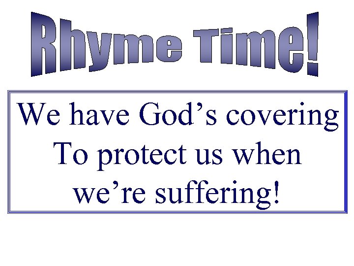 We have God’s covering To protect us when we’re suffering! 