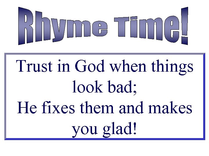 Trust in God when things look bad; He fixes them and makes you glad!