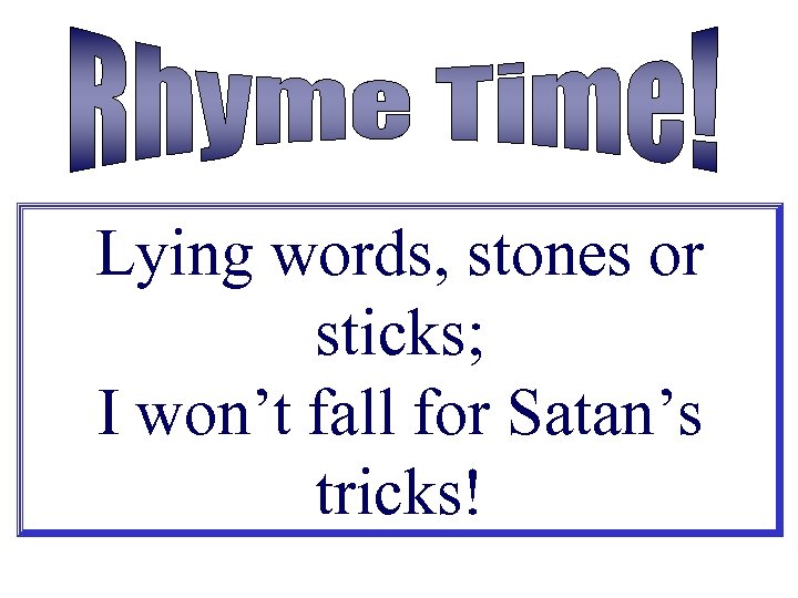 Lying words, stones or sticks; I won’t fall for Satan’s tricks! 