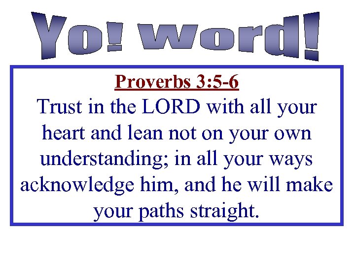 Proverbs 3: 5 -6 Trust in the LORD with all your heart and lean