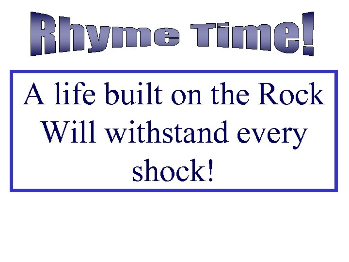 A life built on the Rock Will withstand every shock! 