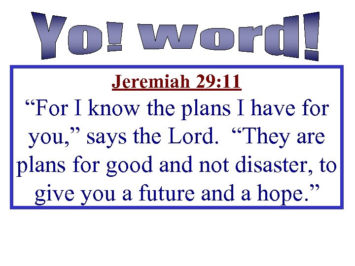 Jeremiah 29: 11 “For I know the plans I have for you, ” says