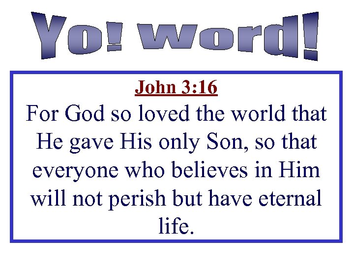 John 3: 16 For God so loved the world that He gave His only