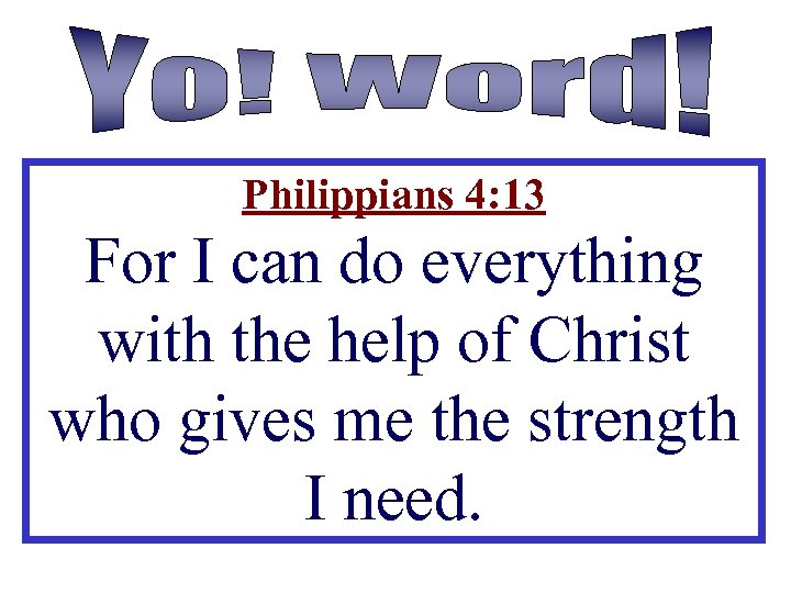 Philippians 4: 13 For I can do everything with the help of Christ who