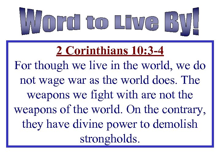 2 Corinthians 10: 3 -4 For though we live in the world, we do