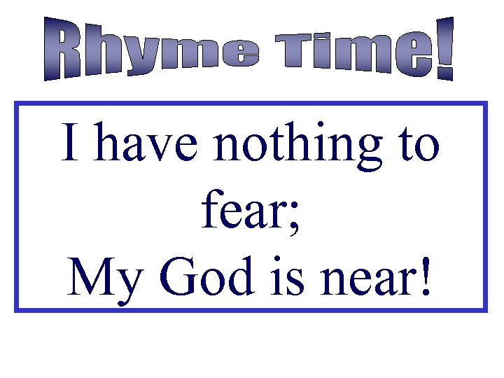 I have nothing to fear; My God is near! 