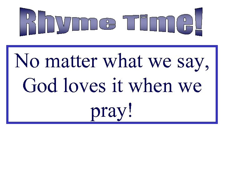 No matter what we say, God loves it when we pray! 