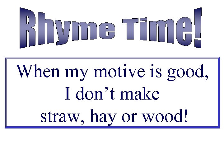 When my motive is good, I don’t make straw, hay or wood! 