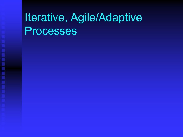 Iterative, Agile/Adaptive Processes 