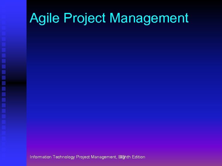 Agile Project Management Information Technology Project Management, Eighth Edition 45 