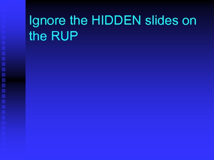 Ignore the HIDDEN slides on the RUP 