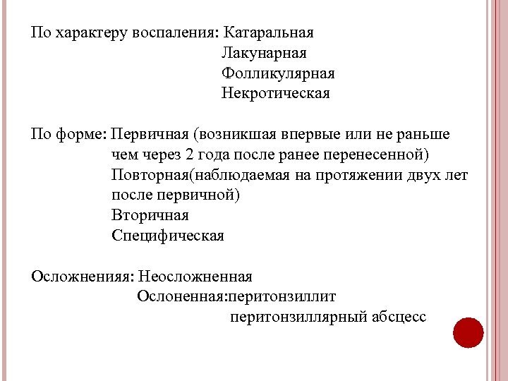 По характеру воспаления: Катаральная Лакунарная Фолликулярная Некротическая По форме: Первичная (возникшая впервые или не