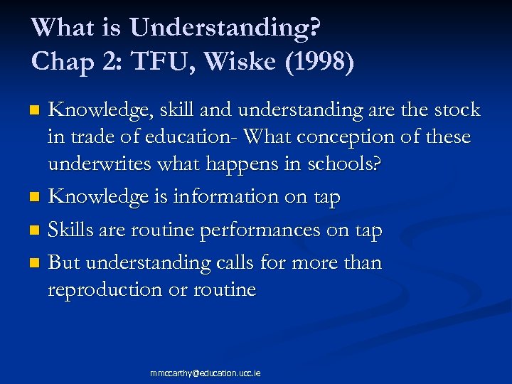 What is Understanding? Chap 2: TFU, Wiske (1998) Knowledge, skill and understanding are the