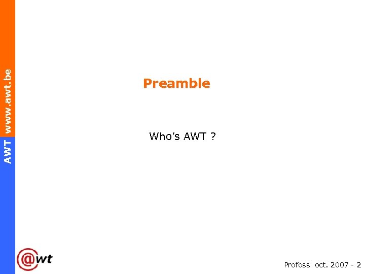 AWT www. awt. be Preamble Who’s AWT ? Profoss oct. 2007 - 2 