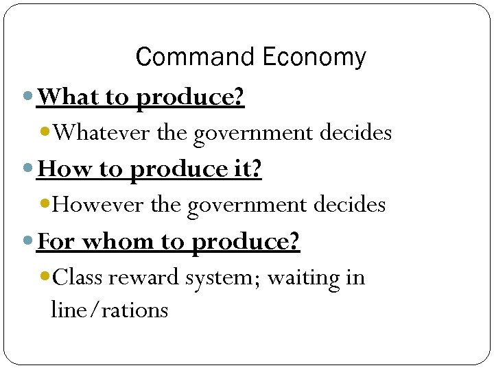 Command Economy What to produce? Whatever the government decides How to produce it? However