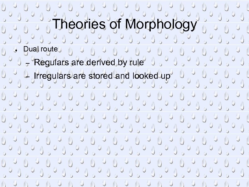 Theories of Morphology ● Dual route – Regulars are derived by rule – Irregulars