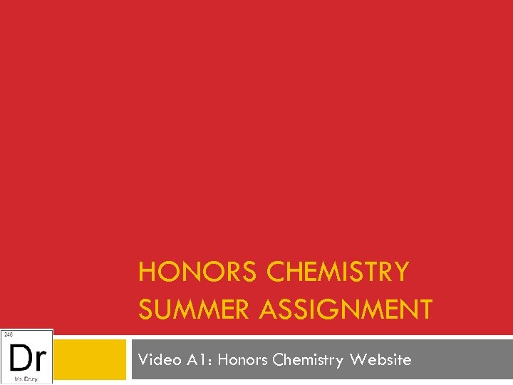 HONORS CHEMISTRY SUMMER ASSIGNMENT Video A 1: Honors Chemistry Website 