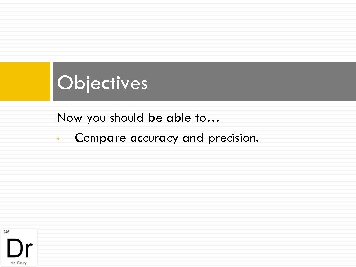 Objectives Now you should be able to… • Compare accuracy and precision. 