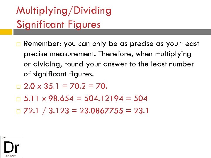 Multiplying/Dividing Significant Figures Remember: you can only be as precise as your least precise