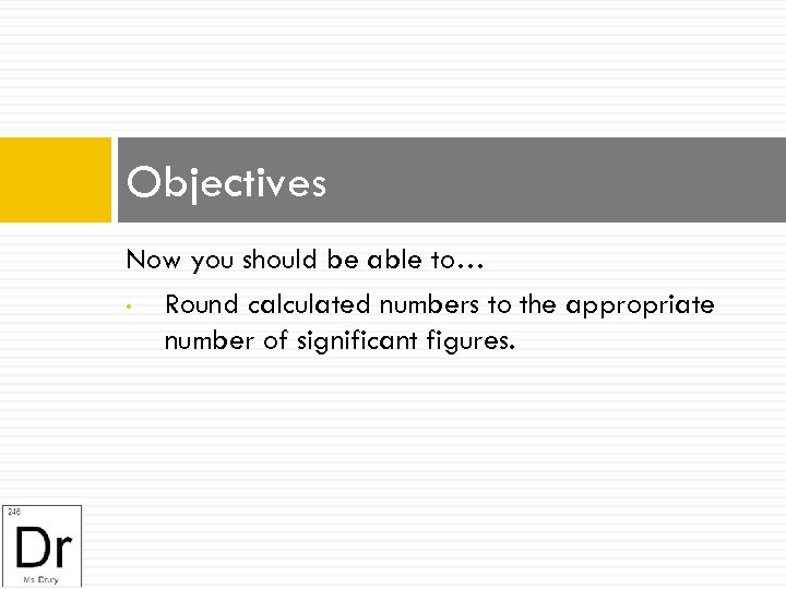 Objectives Now you should be able to… • Round calculated numbers to the appropriate