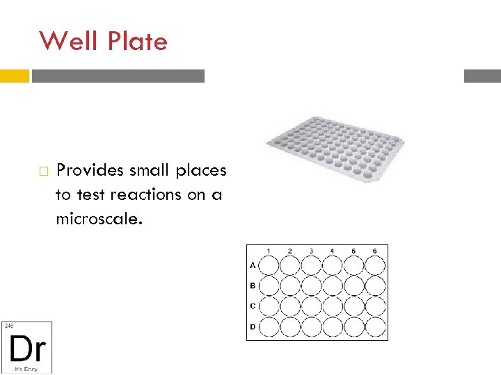 Well Plate Provides small places to test reactions on a microscale. 