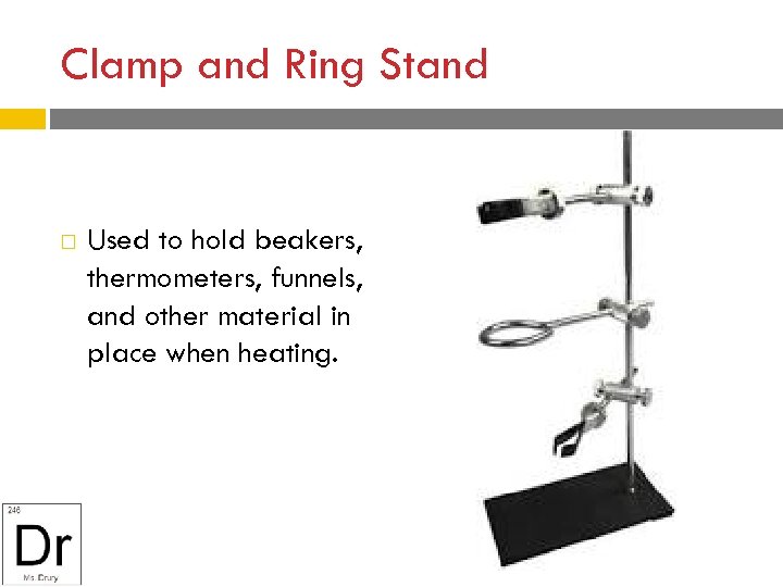 Clamp and Ring Stand Used to hold beakers, thermometers, funnels, and other material in